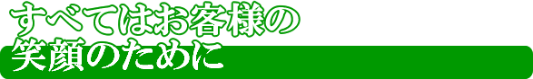 すべてはお客様のために